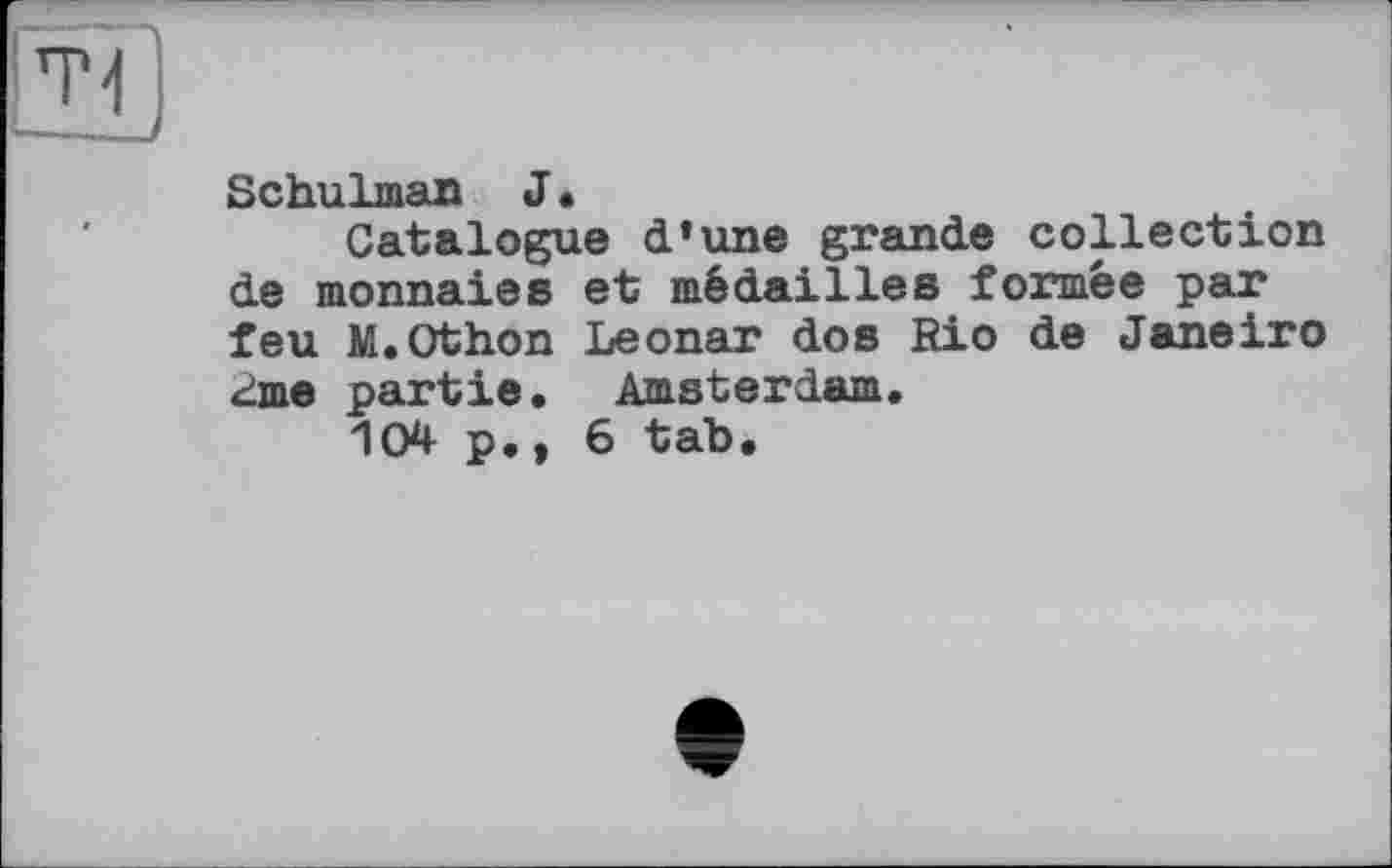 ﻿Schulman J•
Catalogue d’une grande collection de monnaies et médailles formée par feu M.Othon Leonar dos Rio de Janeiro гше partie. Amsterdam.
104 p., 6 tab.